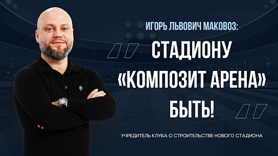 Игорь Маковоз: «Стадиону «КОМПОЗИТ АРЕНА» быть!»