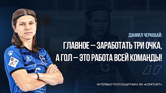 Даниил Чернобай: «ГЛАВНОЕ – ЗАРАБОТАТЬ ТРИ ОЧКА, А ГОЛ – ЭТО РАБОТА ВСЕЙ КОМАНДЫ!»