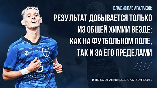 Владислав Агалаков: «Результат добывается только из общей химии везде: как на футбольном поле, так и за его пределами»